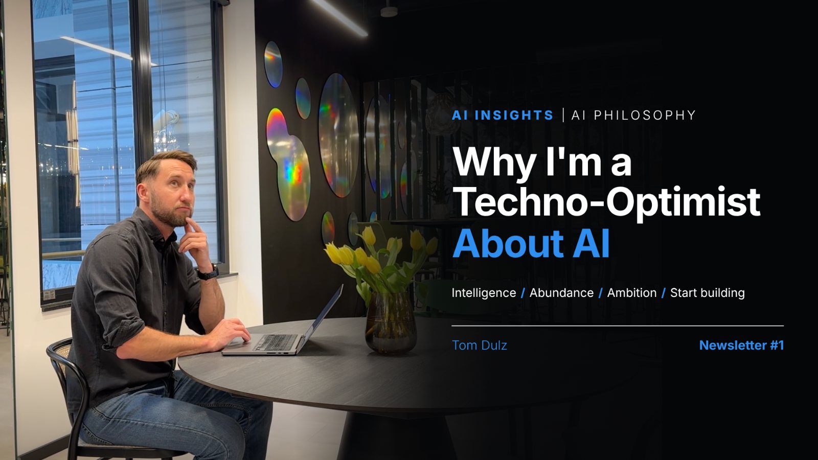 Tom Dulz sitting at a round table with a laptop, chin in hand, looking up thoughtfully. Title: Why I'm a Techno-Optimist About AI. Intelligence, Abundance, Ambition, Start building. Beyond Tactics, Newsletter #1.